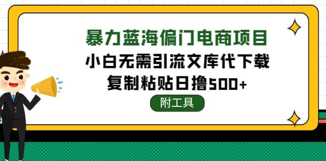 稳定蓝海文库代下载项目去创吧-网创项目资源站-副业项目-创业项目-搞钱项目黑蛋搞钱