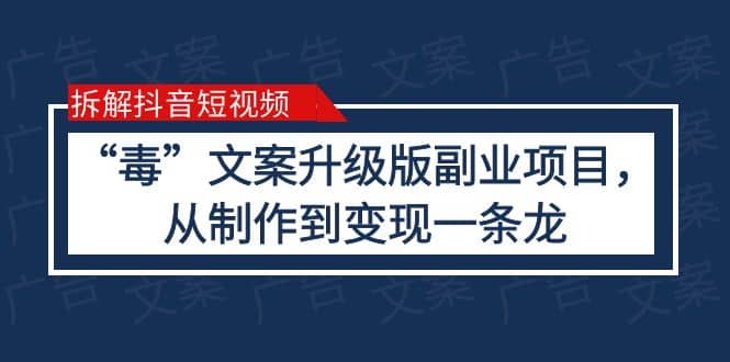 拆解抖音短视频：“毒”文案升级版副业项目，从制作到变现（教程+素材）去创吧-网创项目资源站-副业项目-创业项目-搞钱项目黑蛋搞钱