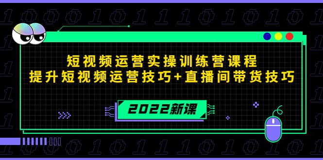 2022短视频运营实操训练营课程，提升短视频运营技巧+直播间带货技巧去创吧-网创项目资源站-副业项目-创业项目-搞钱项目黑蛋搞钱