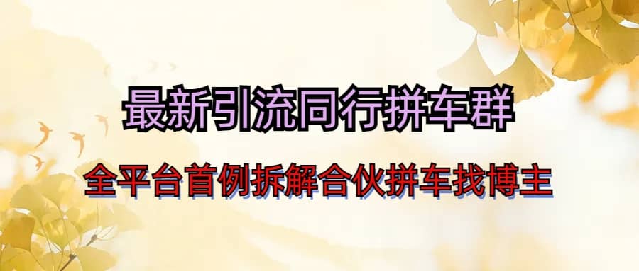 最新引流同行拼车群合伙拼车找博主日引百人新玩法去创吧-网创项目资源站-副业项目-创业项目-搞钱项目黑蛋搞钱