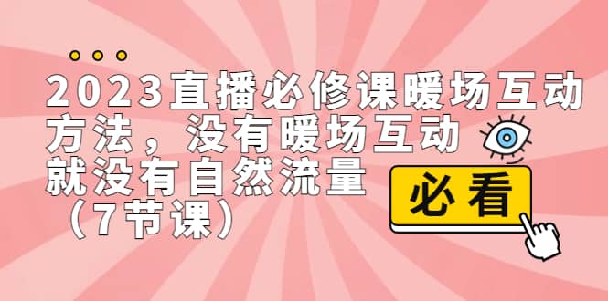 2023直播·必修课暖场互动方法，没有暖场互动，就没有自然流量（7节课）去创吧-网创项目资源站-副业项目-创业项目-搞钱项目黑蛋搞钱