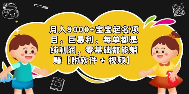 月入9000+宝宝起名项目，巨暴利 每单都是纯利润，0基础躺赚【附软件+视频】去创吧-网创项目资源站-副业项目-创业项目-搞钱项目黑蛋搞钱