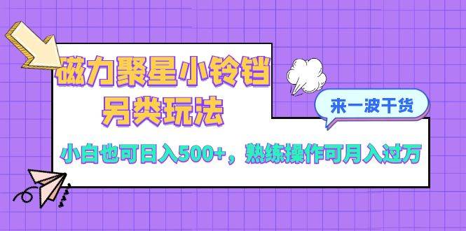 磁力聚星小铃铛另类玩法，小白也可日入500+，熟练操作可月入过万去创吧-网创项目资源站-副业项目-创业项目-搞钱项目黑蛋搞钱