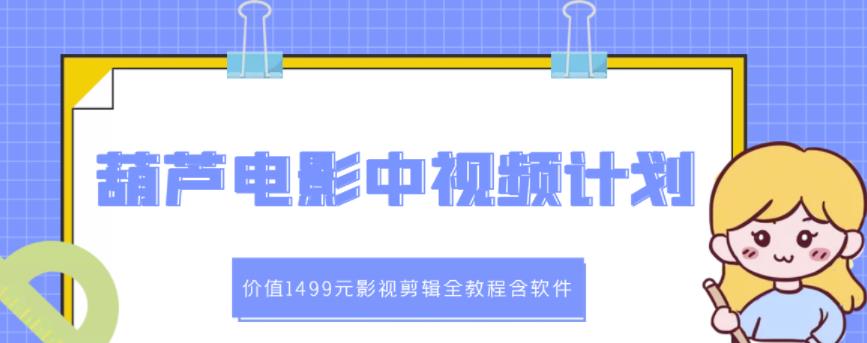 葫芦电影中视频解说教学：价值1499元影视剪辑全教程含软件去创吧-网创项目资源站-副业项目-创业项目-搞钱项目黑蛋搞钱