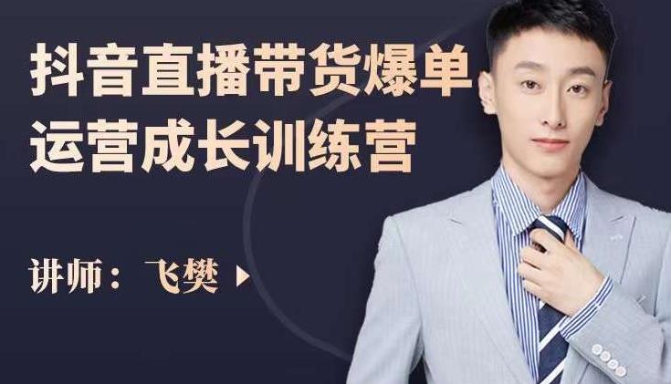 飞樊：抖音直播带货爆单运营成长训练营，手把手教你玩转直播带货去创吧-网创项目资源站-副业项目-创业项目-搞钱项目黑蛋搞钱