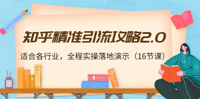 知乎精准引流攻略2.0，适合各行业，全程实操落地演示（16节课）去创吧-网创项目资源站-副业项目-创业项目-搞钱项目黑蛋搞钱