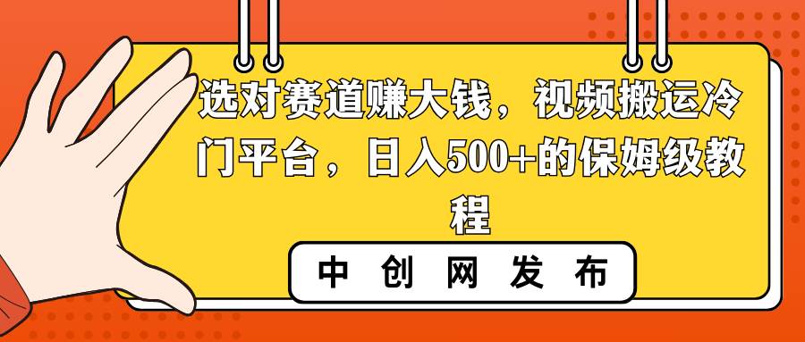选对赛道赚大钱，视频搬运冷门平台，日入500+的保姆级教程去创吧-网创项目资源站-副业项目-创业项目-搞钱项目黑蛋搞钱
