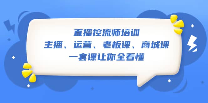 直播·控流师培训：主播、运营、老板课、商城课，一套课让你全看懂去创吧-网创项目资源站-副业项目-创业项目-搞钱项目黑蛋搞钱