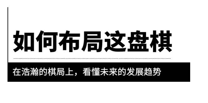 某公众号付费文章《如何布局这盘棋》在浩瀚的棋局上，看懂未来的发展趋势去创吧-网创项目资源站-副业项目-创业项目-搞钱项目黑蛋搞钱