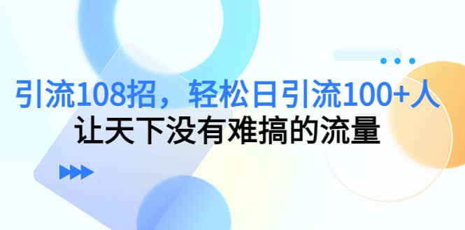 Y.L108招，轻松日Y.L100+人，让天下没有难搞的流量去创吧-网创项目资源站-副业项目-创业项目-搞钱项目黑蛋搞钱
