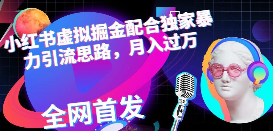 小红书虚拟掘金配合独家首发暴力引流思路，月入过万【揭秘】去创吧-网创项目资源站-副业项目-创业项目-搞钱项目黑蛋搞钱