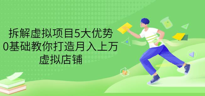 拆解虚拟项目5大优势，0基础教你打造月入上万虚拟店铺（无水印）去创吧-网创项目资源站-副业项目-创业项目-搞钱项目黑蛋搞钱
