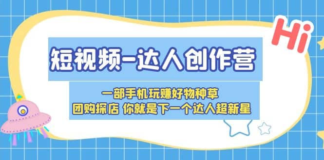 短视频-达人创作营 一部手机玩赚好物种草 团购探店 你就是下一个达人超新星去创吧-网创项目资源站-副业项目-创业项目-搞钱项目黑蛋搞钱