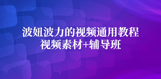 波妞波力的视频通用教程+视频素材+辅导班去创吧-网创项目资源站-副业项目-创业项目-搞钱项目黑蛋搞钱