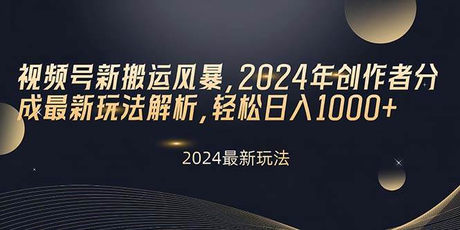 视频号新搬运风暴，2024年创作者分成最新玩法解析，轻松日入1000+去创吧-网创项目资源站-副业项目-创业项目-搞钱项目黑蛋搞钱