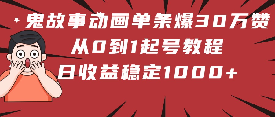 鬼故事动画单条爆30万赞！从0到1起号教程 日收益稳定1000+去创吧-网创项目资源站-副业项目-创业项目-搞钱项目黑蛋搞钱