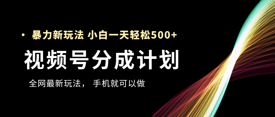视频号分成计划，全网最暴力玩法，新手一天也能轻松500+去创吧-网创项目资源站-副业项目-创业项目-搞钱项目黑蛋搞钱