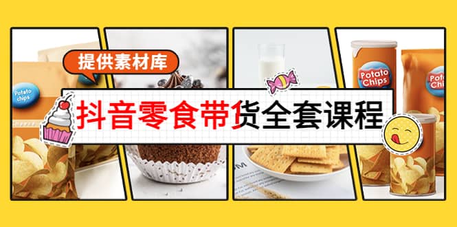 抖音零食带货全套课程：从0到1搭建账号，涨粉卖货（提供素材库）去创吧-网创项目资源站-副业项目-创业项目-搞钱项目黑蛋搞钱
