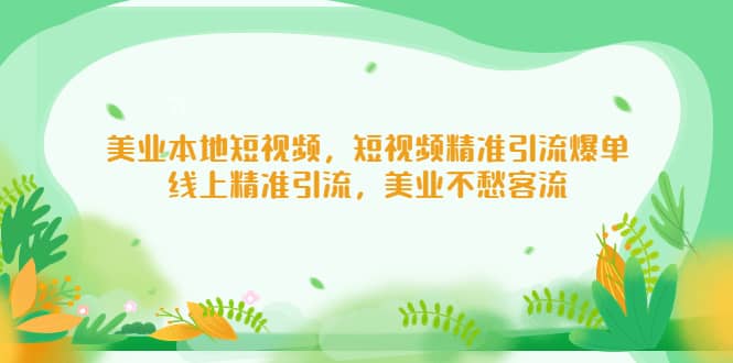 美业本地短视频，短视频精准引流爆单，线上精准引流，美业不愁客流去创吧-网创项目资源站-副业项目-创业项目-搞钱项目黑蛋搞钱