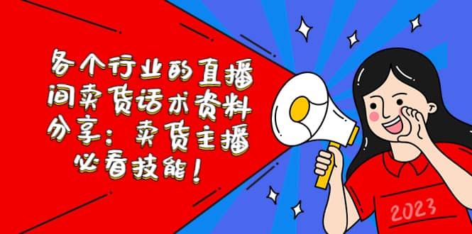各个行业的直播间卖货话术资料分享：卖货主播必看技能！去创吧-网创项目资源站-副业项目-创业项目-搞钱项目黑蛋搞钱