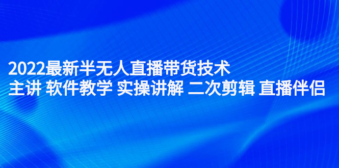 2022最新半无人直播带货技术：主讲 软件教学 实操讲解 二次剪辑 直播伴侣去创吧-网创项目资源站-副业项目-创业项目-搞钱项目黑蛋搞钱