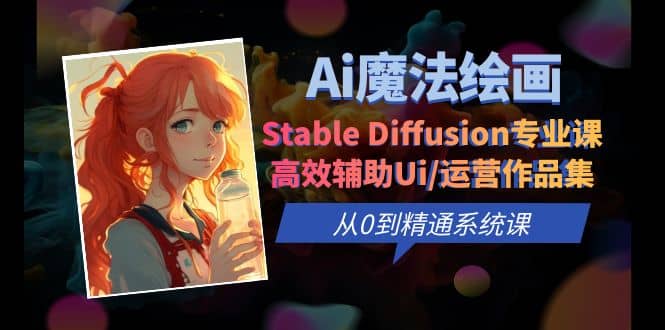 Ai魔法绘画 Stable Diffusion专业课 高效辅助Ui/运营作品集 0到精通系统课去创吧-网创项目资源站-副业项目-创业项目-搞钱项目黑蛋搞钱