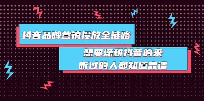 抖音品牌营销投放全链路：想要深耕抖音的来，听过的人都知道靠谱去创吧-网创项目资源站-副业项目-创业项目-搞钱项目黑蛋搞钱