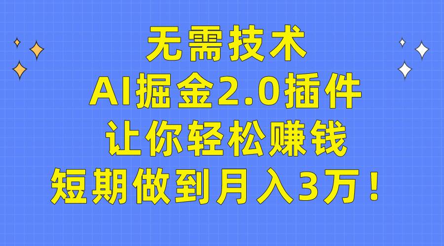 无需技术，AI掘金2.0插件让你轻松赚钱，短期做到月入3万！去创吧-网创项目资源站-副业项目-创业项目-搞钱项目黑蛋搞钱