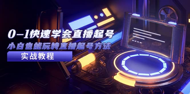 2023从0-1快速学会直播起号，小白也能玩转直播起号方法实战流程去创吧-网创项目资源站-副业项目-创业项目-搞钱项目黑蛋搞钱