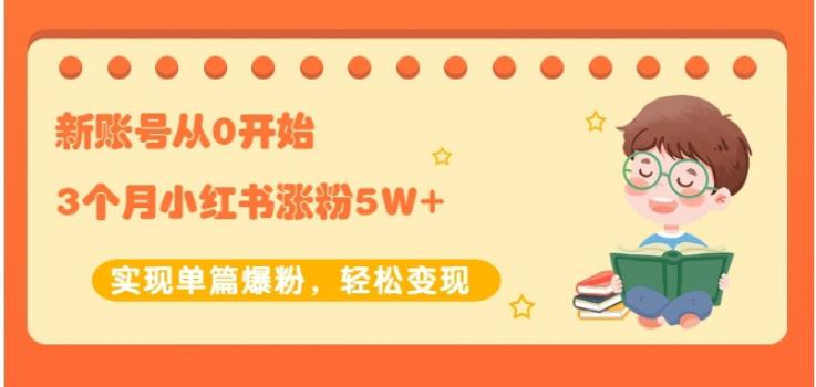 新账号从0开始3个月小红书涨粉5W+实现单篇爆粉，轻松变现（干货）去创吧-网创项目资源站-副业项目-创业项目-搞钱项目黑蛋搞钱
