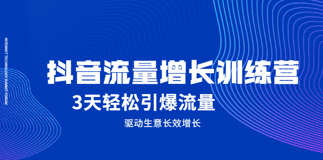 抖音流量增长训练营，3天轻松引爆流量，驱动生意长效增长去创吧-网创项目资源站-副业项目-创业项目-搞钱项目黑蛋搞钱