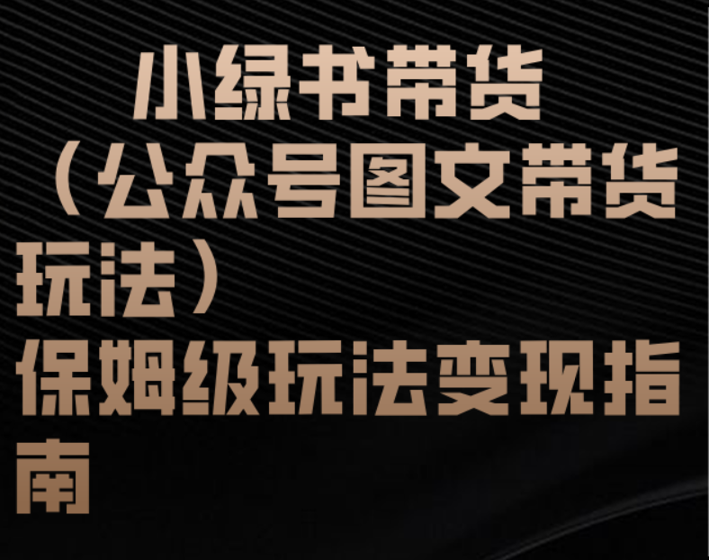 小绿书带货（公众号图文带货玩法）保姆级玩法变现指南去创吧-网创项目资源站-副业项目-创业项目-搞钱项目黑蛋搞钱