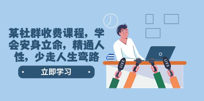 某社群收费课程，学会安身立命，精通人性，少走人生弯路（77节课）去创吧-网创项目资源站-副业项目-创业项目-搞钱项目黑蛋搞钱