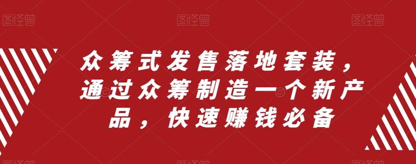 众筹 式发售落地套装，通过众筹制造一个新产品，快速赚钱必备去创吧-网创项目资源站-副业项目-创业项目-搞钱项目黑蛋搞钱