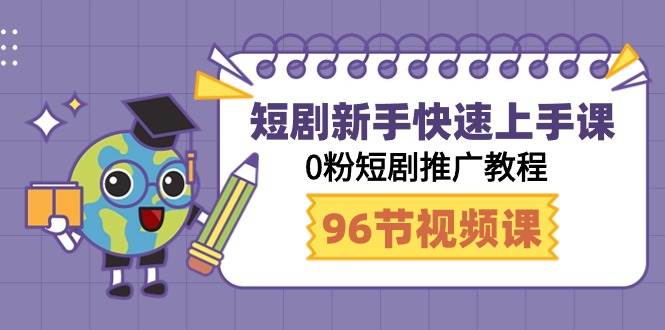 短剧新手快速上手课，0粉短剧推广教程（98节视频课）去创吧-网创项目资源站-副业项目-创业项目-搞钱项目黑蛋搞钱