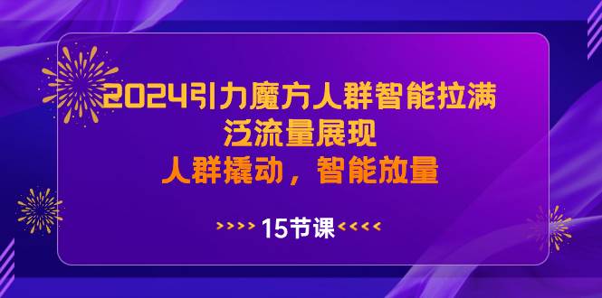 2024引力魔方人群智能拉满，泛流量展现，人群撬动，智能放量去创吧-网创项目资源站-副业项目-创业项目-搞钱项目黑蛋搞钱