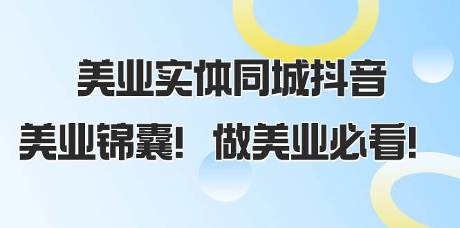 美业实体同城抖音，美业锦囊！做美业必看（58节课）去创吧-网创项目资源站-副业项目-创业项目-搞钱项目黑蛋搞钱