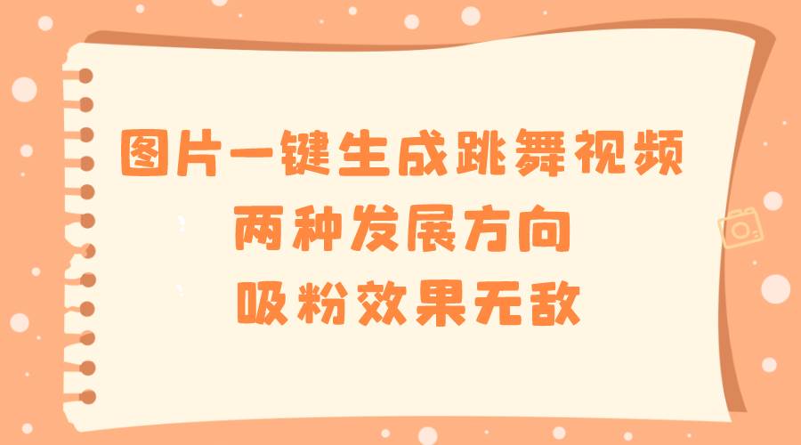 图片一键生成跳舞视频，两种发展方向，吸粉效果无敌去创吧-网创项目资源站-副业项目-创业项目-搞钱项目黑蛋搞钱