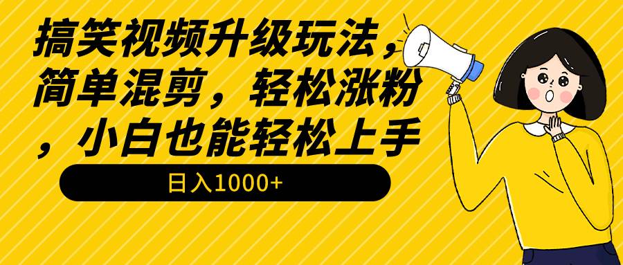 搞笑视频升级玩法，简单混剪，轻松涨粉，小白也能上手，日入1000+教程+素材去创吧-网创项目资源站-副业项目-创业项目-搞钱项目黑蛋搞钱