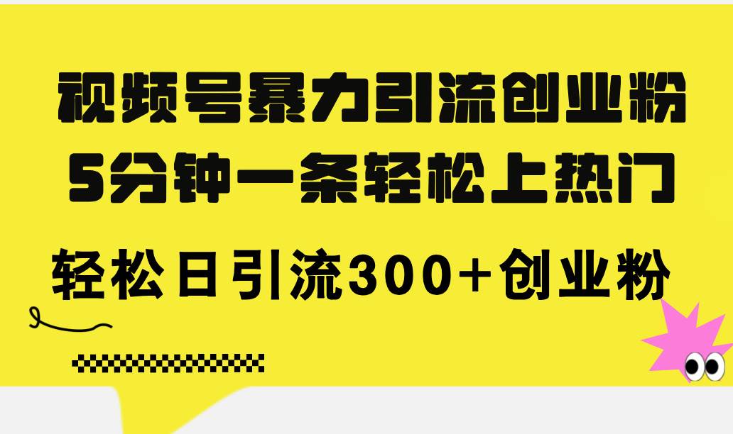 视频号暴力引流创业粉，5分钟一条轻松上热门，轻松日引流300+创业粉去创吧-网创项目资源站-副业项目-创业项目-搞钱项目黑蛋搞钱