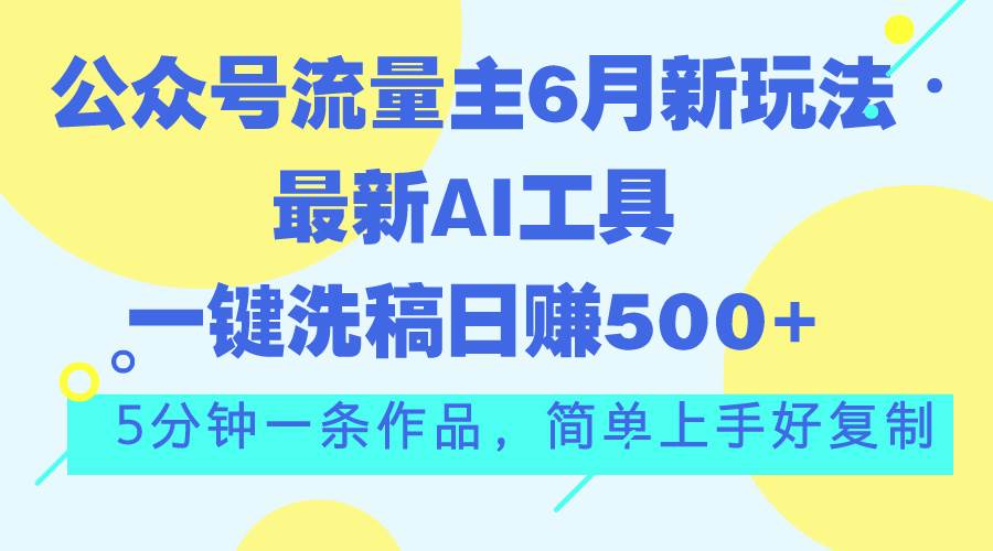 公众号流量主6月新玩法，最新AI工具一键洗稿单号日赚500+，5分钟一条作…去创吧-网创项目资源站-副业项目-创业项目-搞钱项目黑蛋搞钱