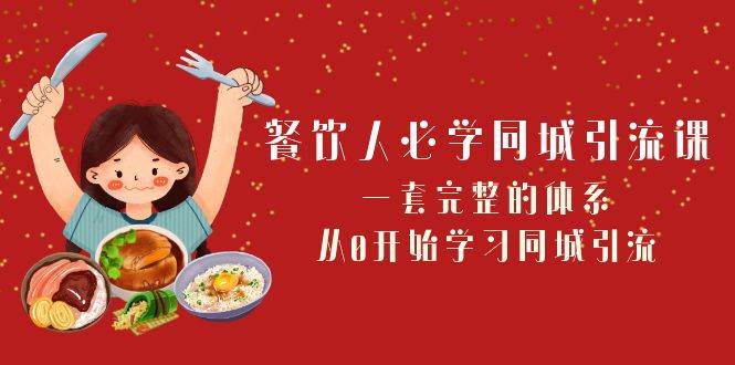 餐饮人必学-同城引流课：一套完整的体系，从0开始学习同城引流（68节课）去创吧-网创项目资源站-副业项目-创业项目-搞钱项目黑蛋搞钱