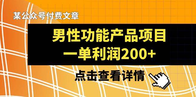 某公众号付费文章《男性功能产品项目，一单利润200+》来品鉴下吧去创吧-网创项目资源站-副业项目-创业项目-搞钱项目黑蛋搞钱