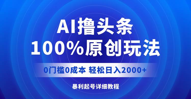 AI撸头条，100%原创玩法，0成本0门槛，轻松日入2000+去创吧-网创项目资源站-副业项目-创业项目-搞钱项目黑蛋搞钱