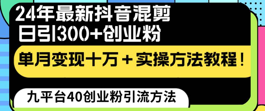 24年最新抖音混剪日引300+创业粉“割韭菜”单月变现十万+实操教程！去创吧-网创项目资源站-副业项目-创业项目-搞钱项目黑蛋搞钱