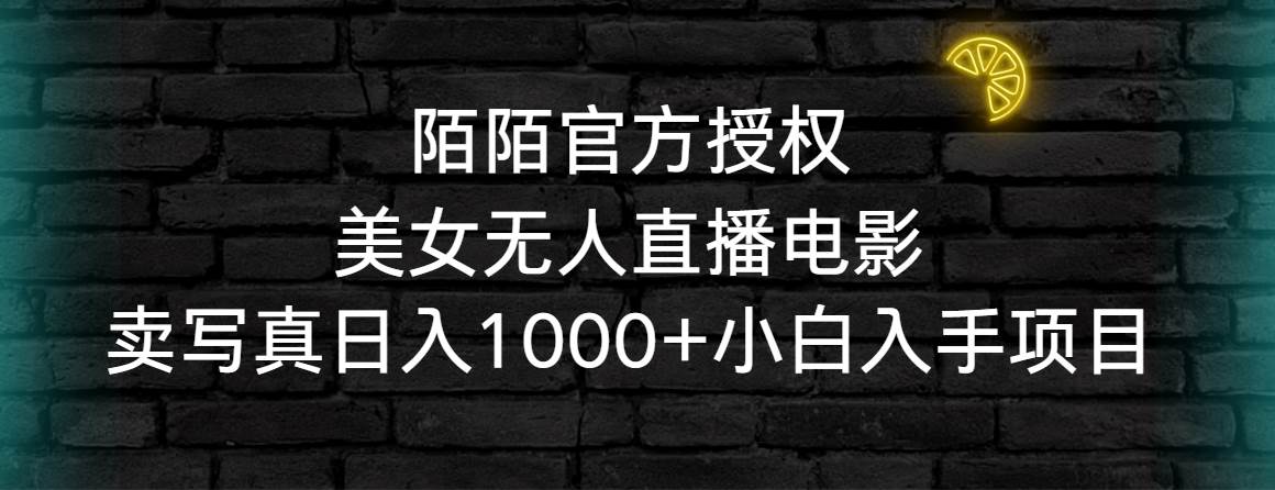 陌陌官方授权美女无人直播电影，卖写真日入1000+小白入手项目去创吧-网创项目资源站-副业项目-创业项目-搞钱项目黑蛋搞钱