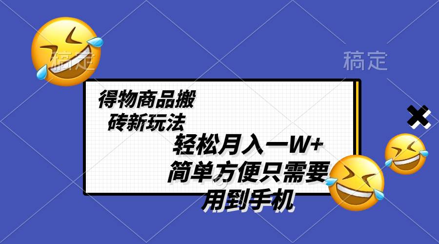 轻松月入一W+，得物商品搬砖新玩法，简单方便 一部手机即可 不需要剪辑制作去创吧-网创项目资源站-副业项目-创业项目-搞钱项目黑蛋搞钱
