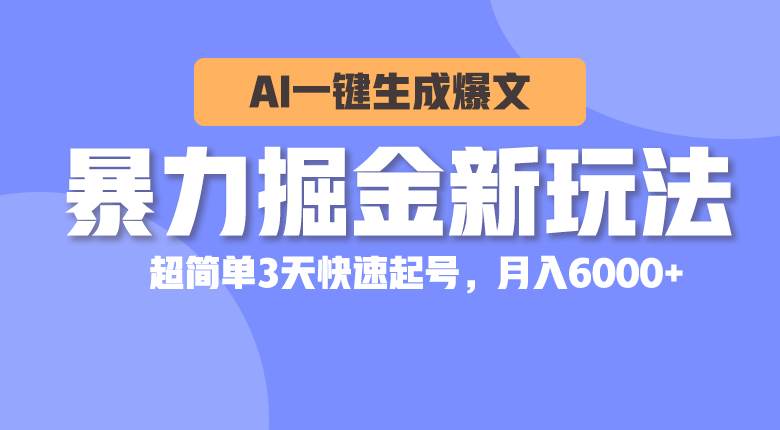 暴力掘金新玩法，AI一键生成爆文，超简单3天快速起号，月入6000+去创吧-网创项目资源站-副业项目-创业项目-搞钱项目黑蛋搞钱