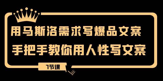 用马斯洛·需求写爆品文案，手把手教你用人性写文案（7节课）去创吧-网创项目资源站-副业项目-创业项目-搞钱项目黑蛋搞钱