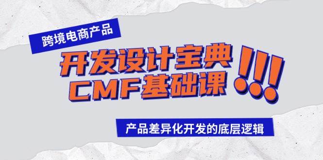 跨境电商产品开发设计宝典-CMF基础课：产品差异化开发的底层逻辑去创吧-网创项目资源站-副业项目-创业项目-搞钱项目黑蛋搞钱